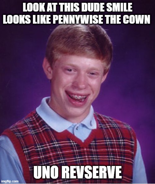 Bad Luck Brian | LOOK AT THIS DUDE SMILE LOOKS LIKE PENNYWISE THE COWN; UNO REVSERVE | image tagged in memes,bad luck brian | made w/ Imgflip meme maker