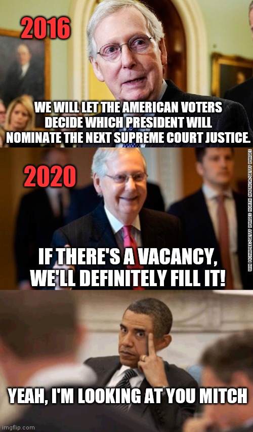 I do what I want | 2016; WE WILL LET THE AMERICAN VOTERS DECIDE WHICH PRESIDENT WILL NOMINATE THE NEXT SUPREME COURT JUSTICE. 2020; IF THERE'S A VACANCY, WE'LL DEFINITELY FILL IT! YEAH, I'M LOOKING AT YOU MITCH | image tagged in mitch mcconnell,supreme court,hypocrisy,obama,pissed off obama | made w/ Imgflip meme maker