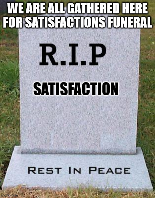 Satisfactions account got deleted | WE ARE ALL GATHERED HERE FOR SATISFACTIONS FUNERAL; SATISFACTION | image tagged in rip headstone | made w/ Imgflip meme maker