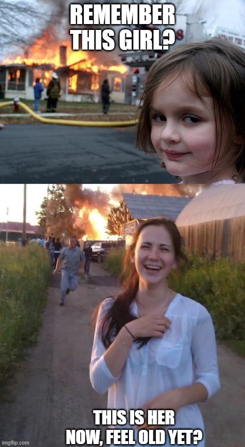 Feel old yet? | REMEMBER THIS GIRL? THIS IS HER NOW, FEEL OLD YET? | image tagged in memes,disaster girl,funny,feel old yet,fire | made w/ Imgflip meme maker