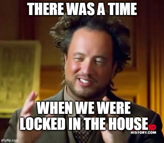 Ancient Aliens | THERE WAS A TIME; WHEN WE WERE LOCKED IN THE HOUSE | image tagged in memes,ancient aliens,coronavirus,homeless,funny memes | made w/ Imgflip meme maker