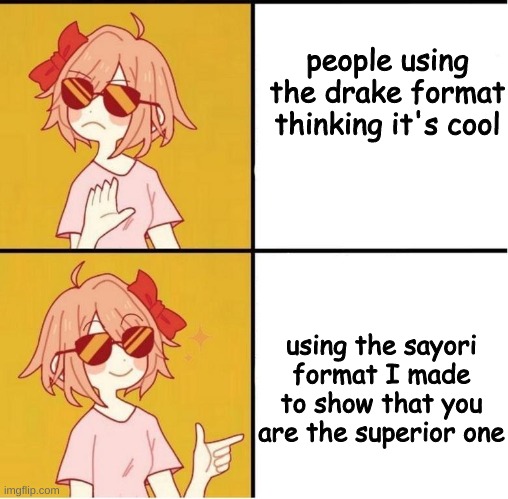 Sayori Drake | people using the drake format thinking it's cool; using the sayori format I made to show that you are the superior one | image tagged in sayori drake | made w/ Imgflip meme maker