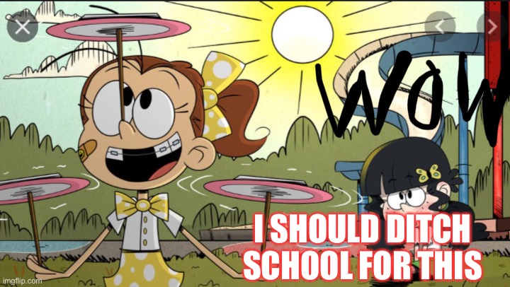 I SHOULD DITCH SCHOOL FOR THIS | image tagged in nickelodeon,the loud house | made w/ Imgflip meme maker