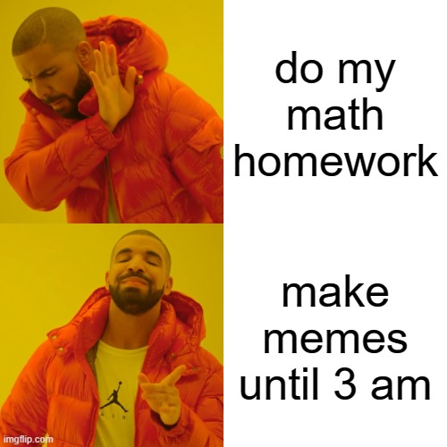 Drake Hotline Bling | do my math homework; make memes until 3 am | image tagged in memes,drake hotline bling | made w/ Imgflip meme maker