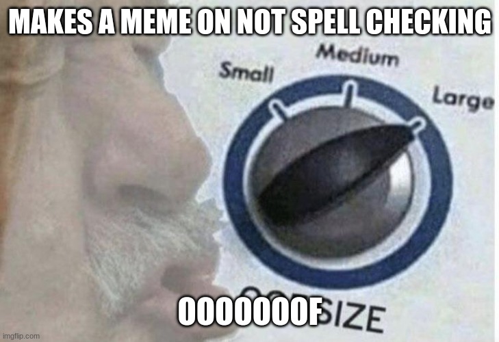 Oof size large | MAKES A MEME ON NOT SPELL CHECKING OOOOOOOF | image tagged in oof size large | made w/ Imgflip meme maker