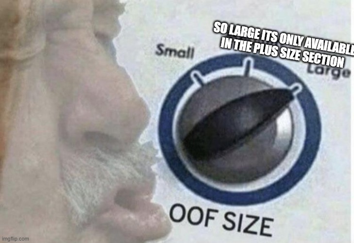 Oof size large | SO LARGE ITS ONLY AVAILABLE IN THE PLUS SIZE SECTION | image tagged in oof size large | made w/ Imgflip meme maker