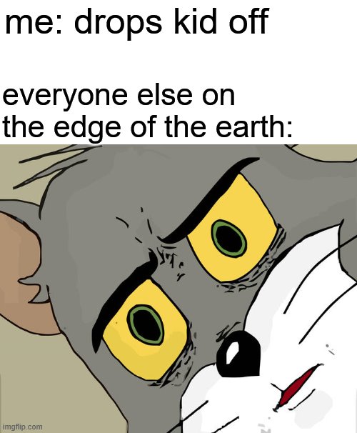 Unsettled Tom Meme | me: drops kid off; everyone else on the edge of the earth: | image tagged in memes,unsettled tom | made w/ Imgflip meme maker