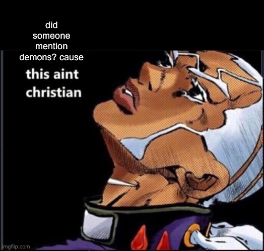 Pucci “This Ain’t Christian” | did someone mention demons? cause | image tagged in pucci this aint christian | made w/ Imgflip meme maker