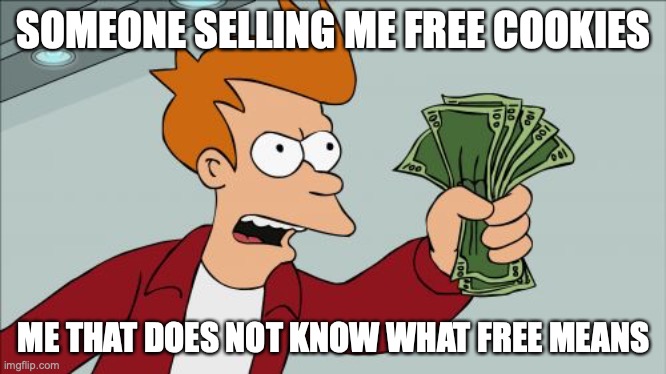 Free cookies | SOMEONE SELLING ME FREE COOKIES; ME THAT DOES NOT KNOW WHAT FREE MEANS | image tagged in memes,shut up and take my money fry | made w/ Imgflip meme maker