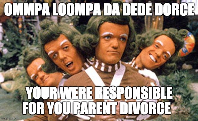 OMMPA LOOMPA DA DEDE DORCE YOUR WERE RESPONSIBLE FOR YOU PARENT DIVORCE | image tagged in ommpa loompa da dede | made w/ Imgflip meme maker