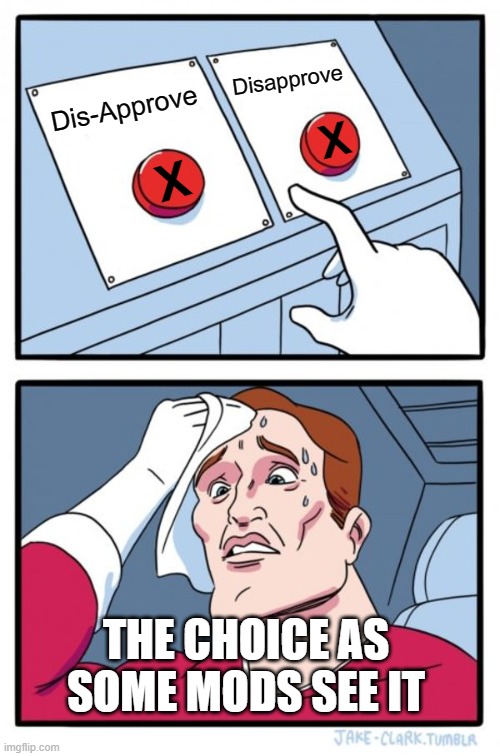 Two Buttons Meme | Dis-Approve Disapprove THE CHOICE AS SOME MODS SEE IT X X | image tagged in memes,two buttons | made w/ Imgflip meme maker
