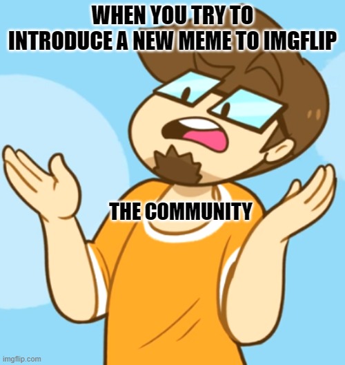 Well then what do you think | WHEN YOU TRY TO INTRODUCE A NEW MEME TO IMGFLIP; THE COMMUNITY | image tagged in what,thunderx | made w/ Imgflip meme maker