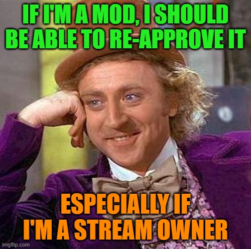 Creepy Condescending Wonka Meme | IF I'M A MOD, I SHOULD BE ABLE TO RE-APPROVE IT ESPECIALLY IF I'M A STREAM OWNER | image tagged in memes,creepy condescending wonka | made w/ Imgflip meme maker