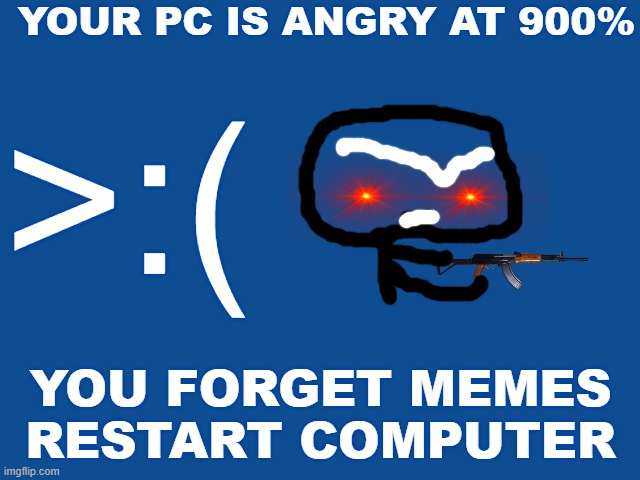 What happens to my computer..? | YOUR PC IS ANGRY AT 900%; >:(; YOU FORGET MEMES
RESTART COMPUTER | image tagged in error,angry computer | made w/ Imgflip meme maker