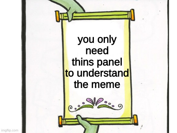 you only need thins panel to understand the meme | image tagged in the scroll of truth,memes,funny,oh wow are you actually reading these tags,stop reading the tags | made w/ Imgflip meme maker