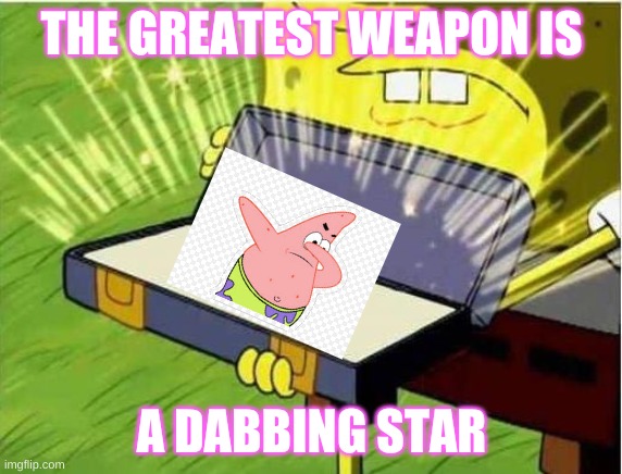 dabbing star | THE GREATEST WEAPON IS; A DABBING STAR | image tagged in spongbob secret weapon | made w/ Imgflip meme maker