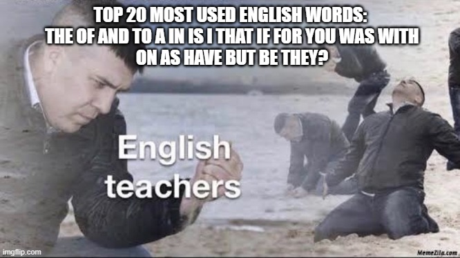 English Teacher most used words | TOP 20 MOST USED ENGLISH WORDS:
 THE OF AND TO A IN IS I THAT IF FOR YOU WAS WITH
 ON AS HAVE BUT BE THEY? | image tagged in english teachers | made w/ Imgflip meme maker
