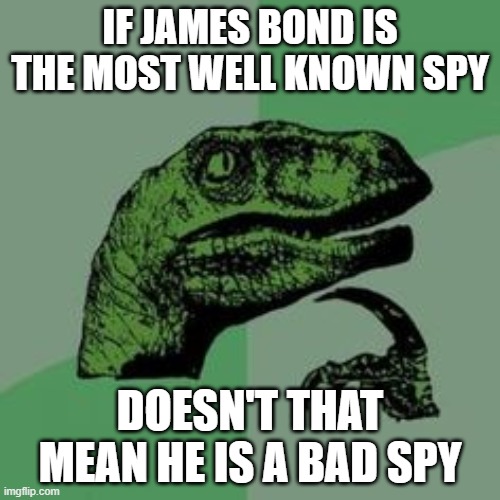 spy! | IF JAMES BOND IS THE MOST WELL KNOWN SPY; DOESN'T THAT MEAN HE IS A BAD SPY | image tagged in time raptor | made w/ Imgflip meme maker