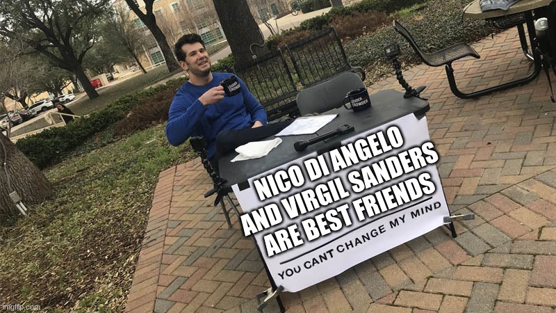 nico di angelo and virgil sanders are best friends | NICO DI ANGELO AND VIRGIL SANDERS ARE BEST FRIENDS | image tagged in you can't change my mind | made w/ Imgflip meme maker