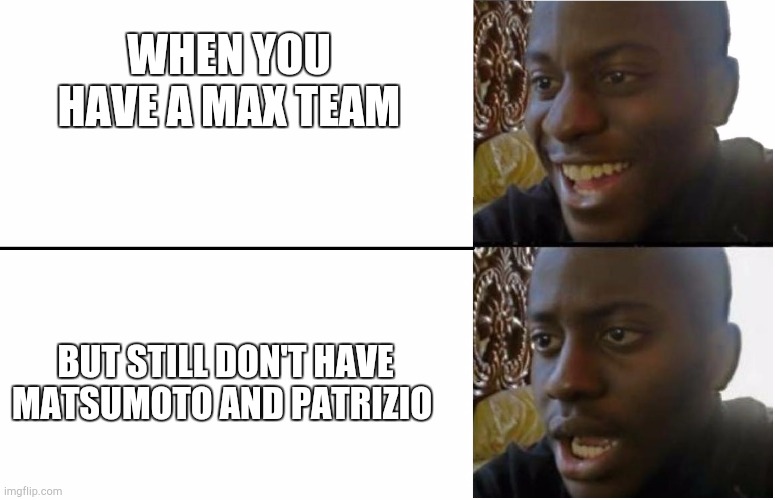 Disappointed Black Guy | WHEN YOU HAVE A MAX TEAM; BUT STILL DON'T HAVE MATSUMOTO AND PATRIZIO | image tagged in disappointed black guy,score,mobile | made w/ Imgflip meme maker
