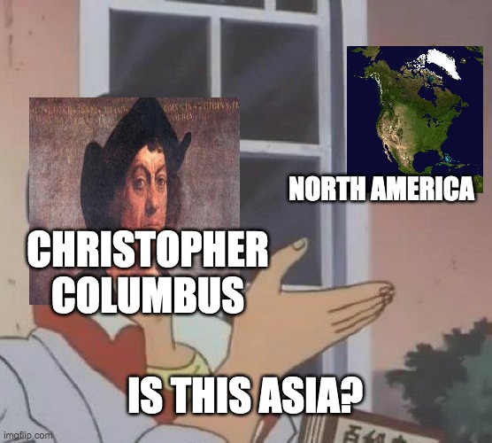 Is This A Pigeon Meme | NORTH AMERICA; CHRISTOPHER COLUMBUS; IS THIS ASIA? | image tagged in memes,is this a pigeon | made w/ Imgflip meme maker