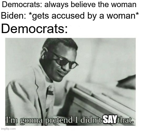 I'm gonna pretend i didn't see that | Democrats: always believe the woman; Biden: *gets accused by a woman*; Democrats:; SAY | image tagged in i'm gonna pretend i didn't see that,memes,dank | made w/ Imgflip meme maker
