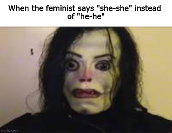 When the feminist says "she-she" instead of "he-he" | When the feminist says "she-she" instead 
of "he-he" | image tagged in michael jackson | made w/ Imgflip meme maker
