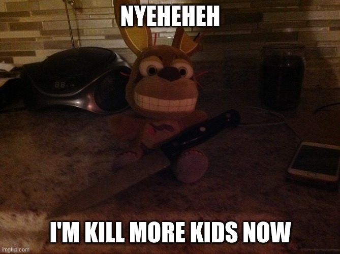 Springtrap Plush With A Knife | NYEHEHEH; I'M KILL MORE KIDS NOW | image tagged in springtrap plush with a knife | made w/ Imgflip meme maker