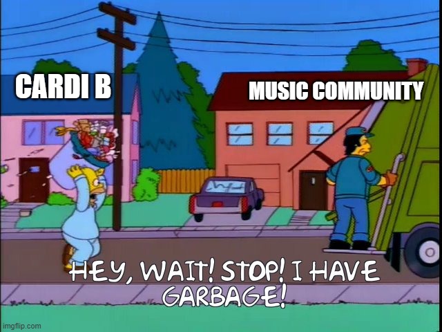 Hey! Wait! I've got Garbage! | MUSIC COMMUNITY; CARDI B | image tagged in hey wait i have garbage | made w/ Imgflip meme maker