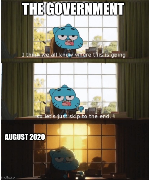 I think we all know where this is going | THE GOVERNMENT; AUGUST 2020 | image tagged in i think we all know where this is going,memes,funny memes,the amazing world of gumball | made w/ Imgflip meme maker