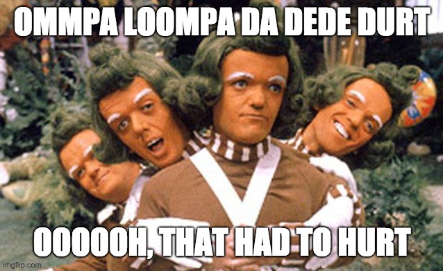 OMMPA LOOMPA DA DEDE DURT OOOOOH, THAT HAD TO HURT | image tagged in ommpa loompa da dede | made w/ Imgflip meme maker