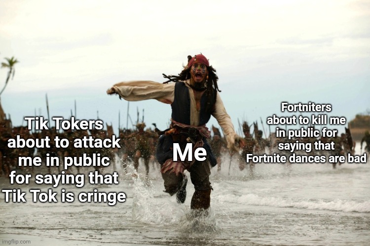 But really... what happened to the word opinions? | Fortniters about to kill me in public for saying that Fortnite dances are bad; Tik Tokers about to attack me in public for saying that Tik Tok is cringe; Me | image tagged in captain jack sparrow running,opinion,fortnite bad minecraft good,tik tok bad | made w/ Imgflip meme maker