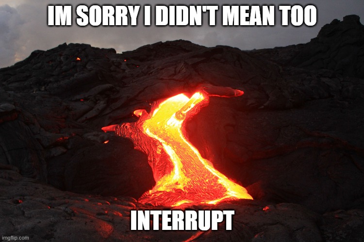 Josiah Dahl | IM SORRY I DIDN'T MEAN TOO; INTERRUPT | image tagged in lava | made w/ Imgflip meme maker