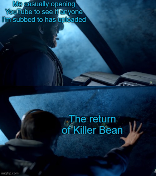 Do not be afraid... salvation is at hand. | Me casually opening YouTube to see if anyone I'm subbed to has uploaded; The return of Killer Bean | image tagged in killer bean,halo | made w/ Imgflip meme maker