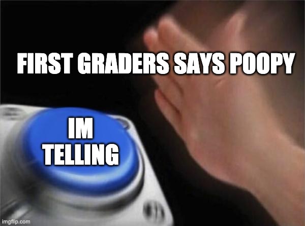 Blank Nut Button | FIRST GRADERS SAYS POOPY; IM TELLING | image tagged in memes,blank nut button | made w/ Imgflip meme maker