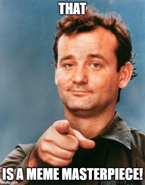 Bill Murray You're Awesome | THAT IS A MEME MASTERPIECE! | image tagged in bill murray you're awesome | made w/ Imgflip meme maker