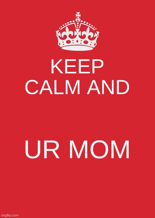 Keep Calm And Carry On Red Meme | KEEP CALM AND; UR MOM | image tagged in memes,keep calm and carry on red | made w/ Imgflip meme maker