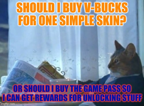 Kids taking their Parent's credit cards be like: | SHOULD I BUY V-BUCKS FOR ONE SIMPLE SKIN? OR SHOULD I BUY THE GAME PASS SO I CAN GET REWARDS FOR UNLOCKING STUFF | image tagged in memes,i should buy a boat cat,fortnite sucks,fortnite | made w/ Imgflip meme maker