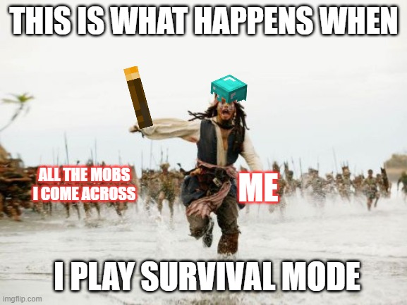 me in Minecraft | THIS IS WHAT HAPPENS WHEN; ALL THE MOBS I COME ACROSS; ME; I PLAY SURVIVAL MODE | image tagged in memes,jack sparrow being chased | made w/ Imgflip meme maker