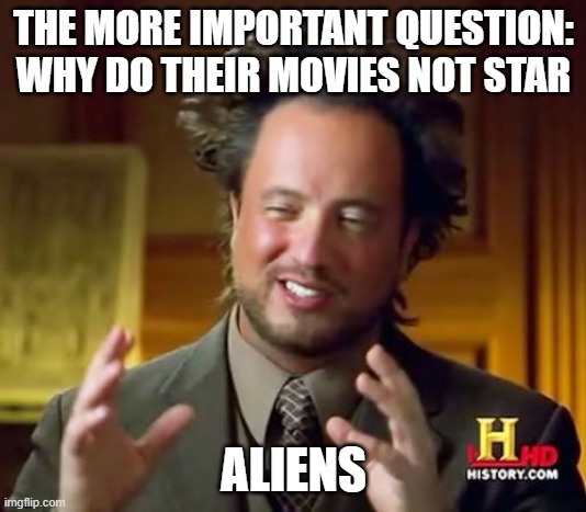 Ancient Aliens Meme | THE MORE IMPORTANT QUESTION: WHY DO THEIR MOVIES NOT STAR ALIENS | image tagged in memes,ancient aliens | made w/ Imgflip meme maker