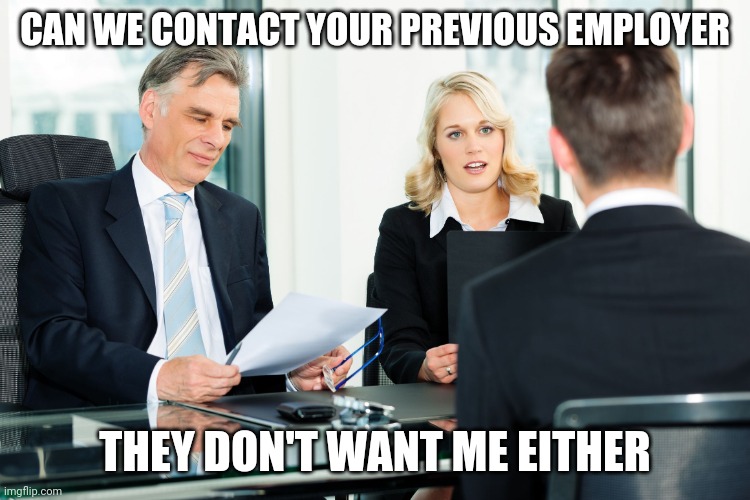 job interview | CAN WE CONTACT YOUR PREVIOUS EMPLOYER; THEY DON'T WANT ME EITHER | image tagged in job interview | made w/ Imgflip meme maker