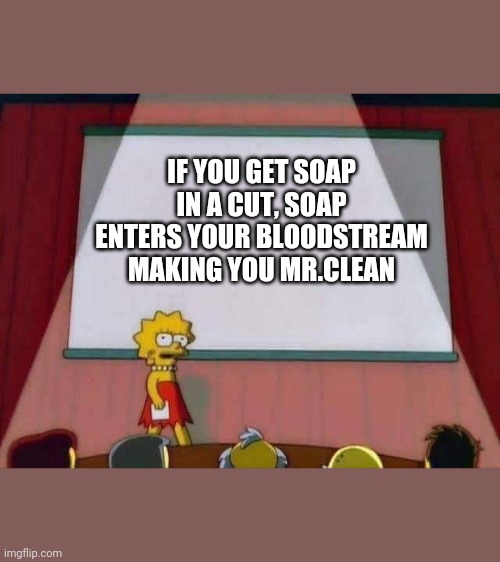 Lisa Simpson Speech | IF YOU GET SOAP IN A CUT, SOAP ENTERS YOUR BLOODSTREAM MAKING YOU MR.CLEAN | image tagged in lisa simpson speech | made w/ Imgflip meme maker
