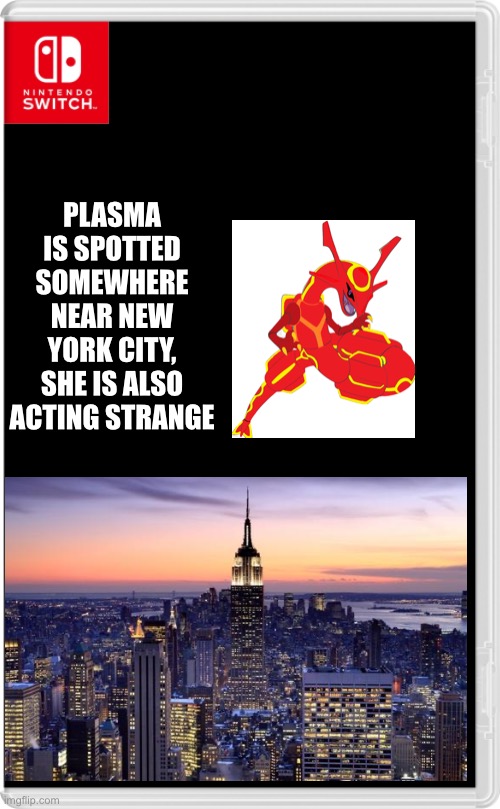 This-is-not-going-well Part 3: Dragon goes on a killing spree | PLASMA IS SPOTTED SOMEWHERE NEAR NEW YORK CITY, SHE IS ALSO ACTING STRANGE | image tagged in nintendo switch cartridge case | made w/ Imgflip meme maker