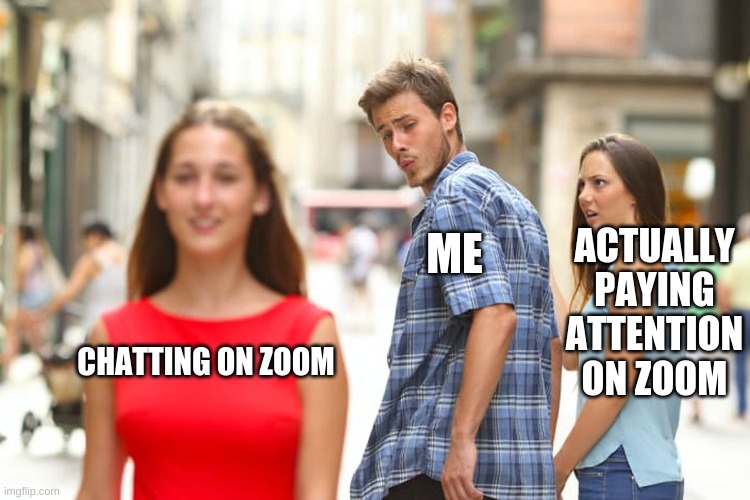 Distractions | ME; ACTUALLY PAYING ATTENTION ON ZOOM; CHATTING ON ZOOM | image tagged in memes,distracted boyfriend,zoom,school | made w/ Imgflip meme maker