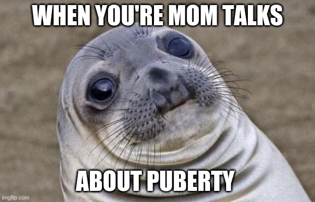 Awkward Moment Sealion Meme | WHEN YOU'RE MOM TALKS; ABOUT PUBERTY | image tagged in memes,awkward moment sealion | made w/ Imgflip meme maker