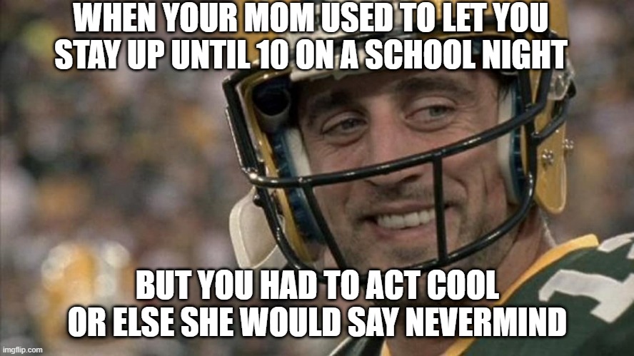 When Your mom Used To.. | WHEN YOUR MOM USED TO LET YOU STAY UP UNTIL 10 ON A SCHOOL NIGHT; BUT YOU HAD TO ACT COOL OR ELSE SHE WOULD SAY NEVERMIND | image tagged in relatable | made w/ Imgflip meme maker