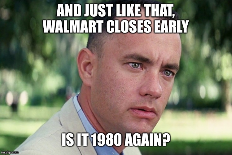 Walmart | AND JUST LIKE THAT, WALMART CLOSES EARLY; IS IT 1980 AGAIN? | image tagged in memes,and just like that | made w/ Imgflip meme maker