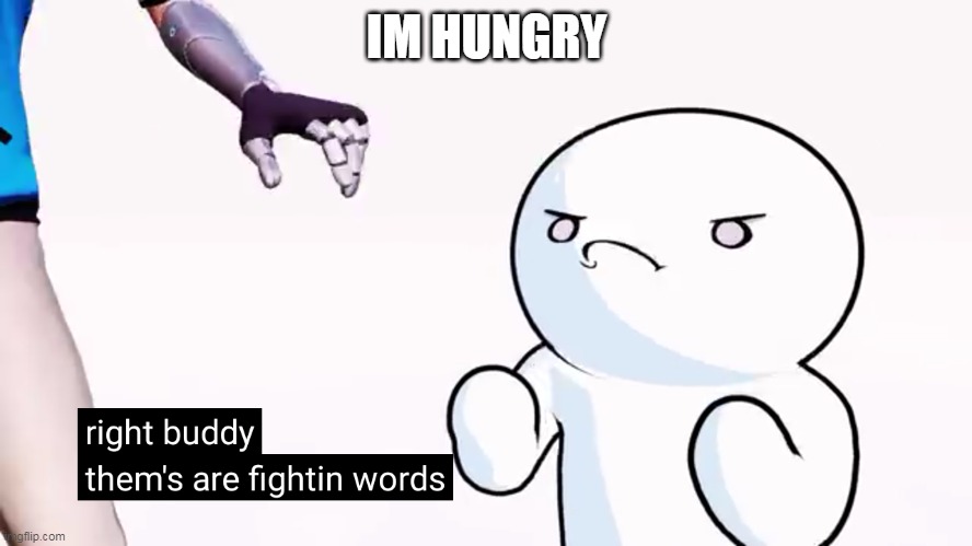 Thems are fightin words | IM HUNGRY | image tagged in thems are fightin words | made w/ Imgflip meme maker