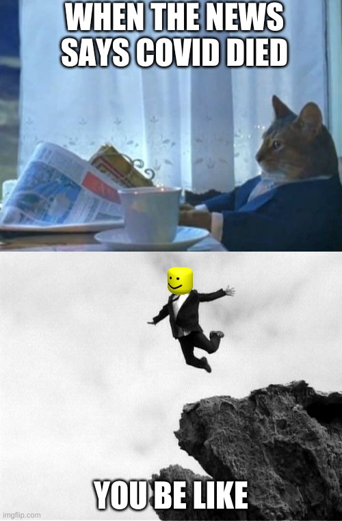 WHEN THE NEWS SAYS COVID DIED; YOU BE LIKE | image tagged in memes,i should buy a boat cat,man jumping off a cliff | made w/ Imgflip meme maker