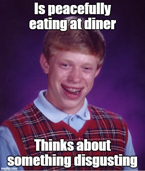 Bad Luck Brian | Is peacefully eating at diner; Thinks about something disgusting | image tagged in memes,bad luck brian | made w/ Imgflip meme maker